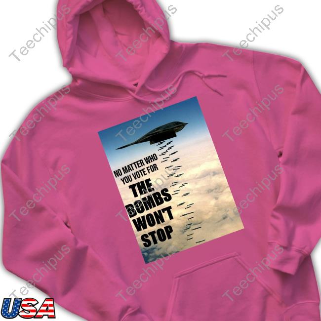 No Matter Who You Vote For The Bombs Won't Stop Tees