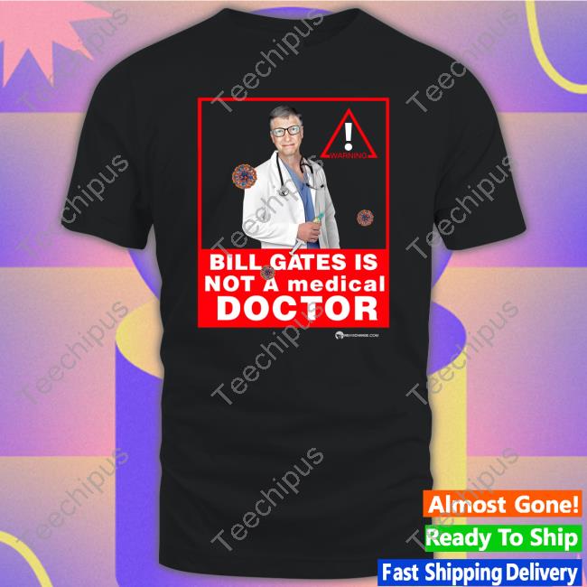 The Best Political Shirts Bill Gates Is Not A Medical Doctor T Shirt