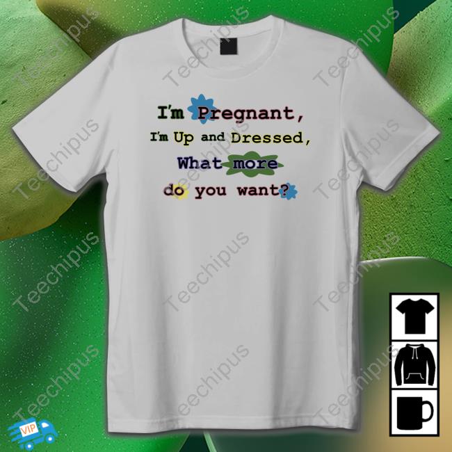 I'm Pregnant I'm Up And Dressed Shirts