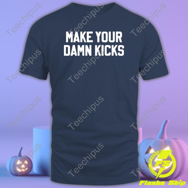 Make Your Damn Kicks T Shirt