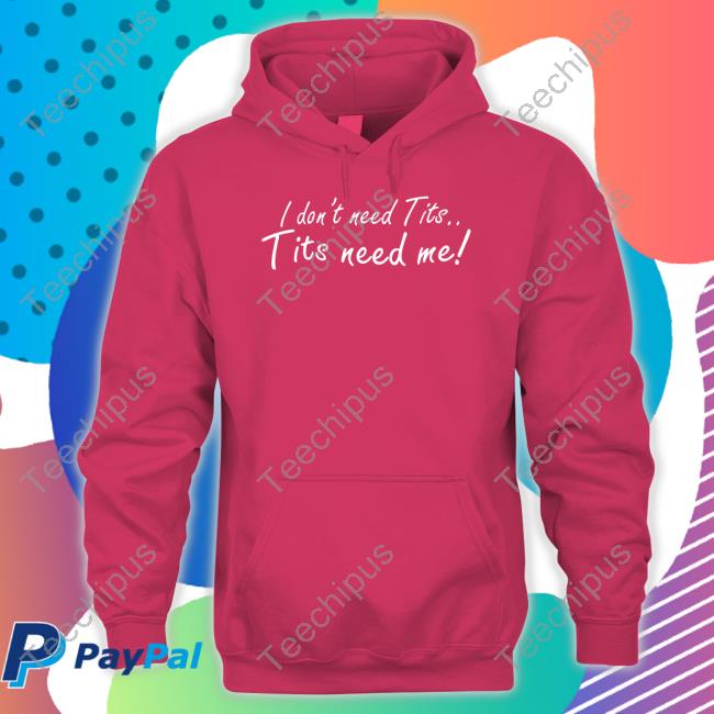 I Don't Need Tits Tits Need Me Long Sleeve T Shirt Good Shirts I Don't Need Tits Tits Need Me Hoodie Good Shirts