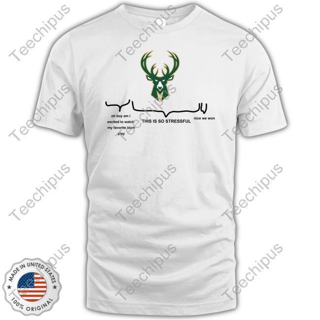 Bucks Oh Boy Am I So Excited To Watch My Favorite Team Play This Is So Stressful Official Shirt