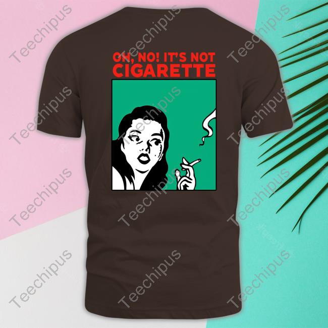 Oh No It’S Not Cigarette Shirt