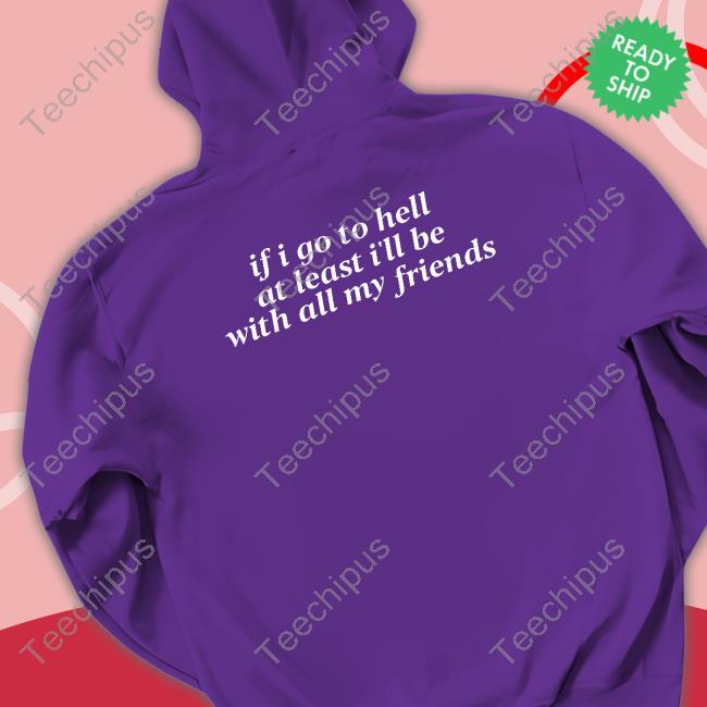 If I Go To Hell At Least I'll Be With All My Friends Shirt Black Shirtsthtgohard If I Go To Hell At Least I'll Be With All My Friends Tee
