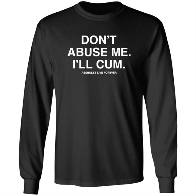 Shirtsthtgohard Store Don't Abuse Me I'll Cum Assholes Live Forever Shirt Shirts That Go Hard