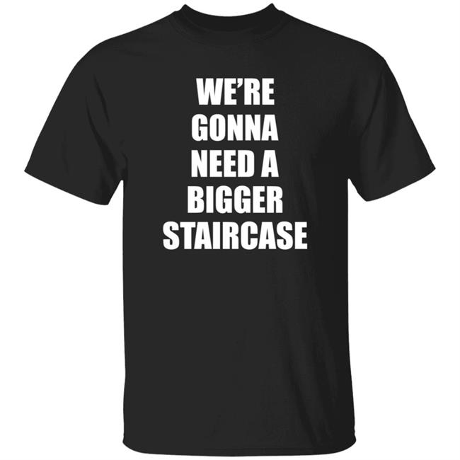 We’re Gonna Need A Bigger Staircase Shirt Hoodie Sweatshirt