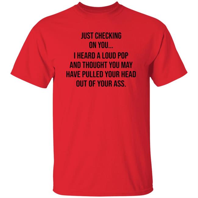 Just Checking On You I Heard A Loud Pop Shirt Hoodie Sweatshirt Eve Gaige