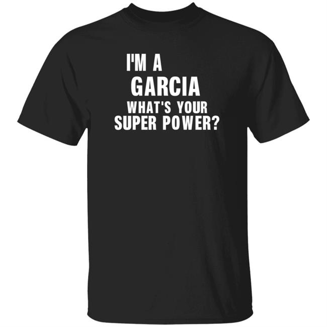 I'm A Garcia What's Your Super Power Shirt Hoodie Sweatshirt