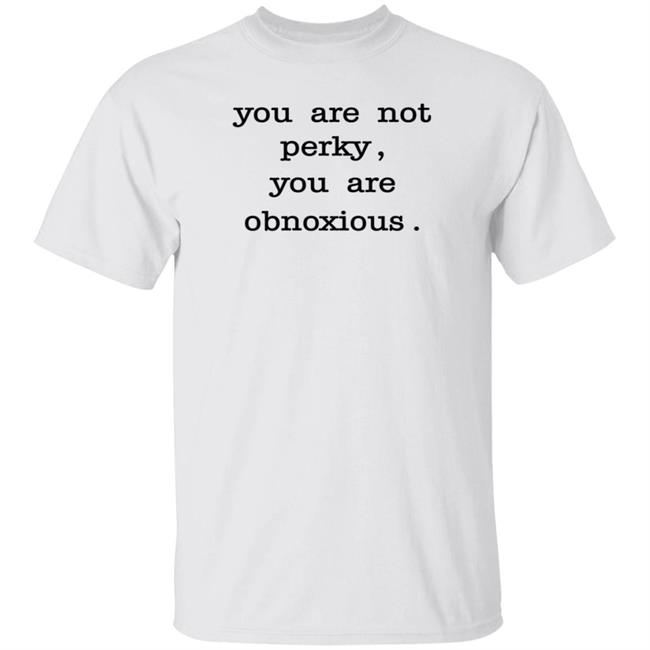 You Are Not Perky You Are Obnoxious Shirt Hoodie Sweatshirt Jim Cramer