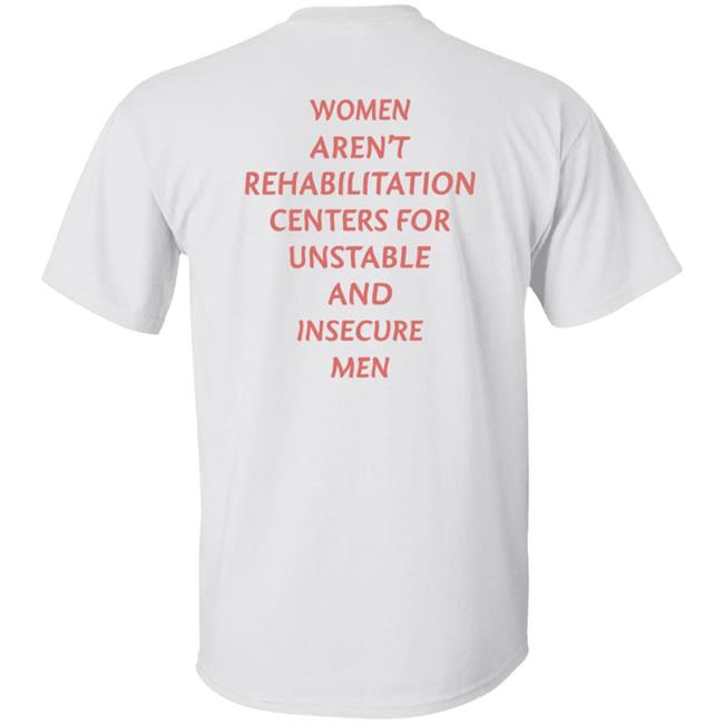 Women Aren't Rehabilitation Centers For Unstable And Insecure Men Shirt Hoodie Sweatshirt