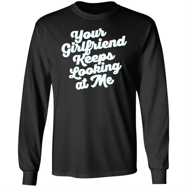 Taylor Sheridan Your Girlfriend Keeps Looking At Me Shirt