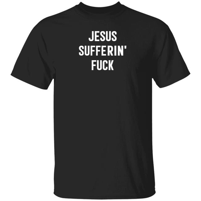 Jesus Sufferin Fuck Shirt Hoodie Sweatshirt