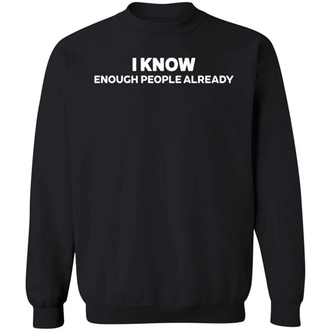 I Know Enough People Already Sweatshirt