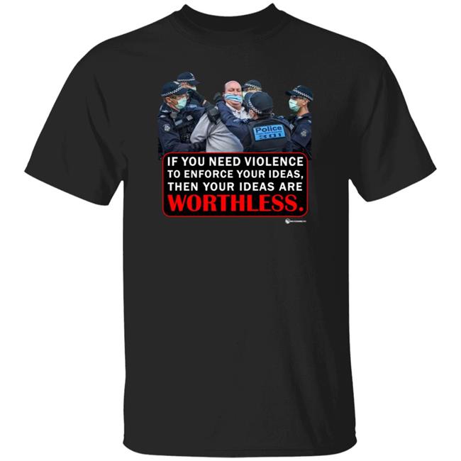 If You Need Violence To Enforce Your Ideas Then Your Ideas Are Worthless Shirt We Are Change Merch Your Ideas Shirt