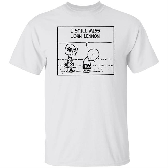 I Still Miss John Lennon Shirt Ianthecroat John Lennon The Peanuts Shirt