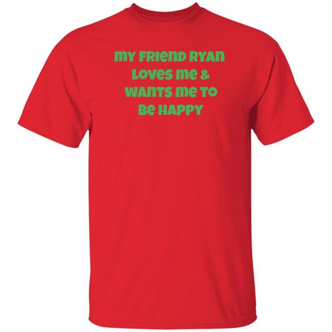 Elyse Willems My Friend Ryan Loves Me And Wants Me To Be Happy Shirt Rooster Teeth Store