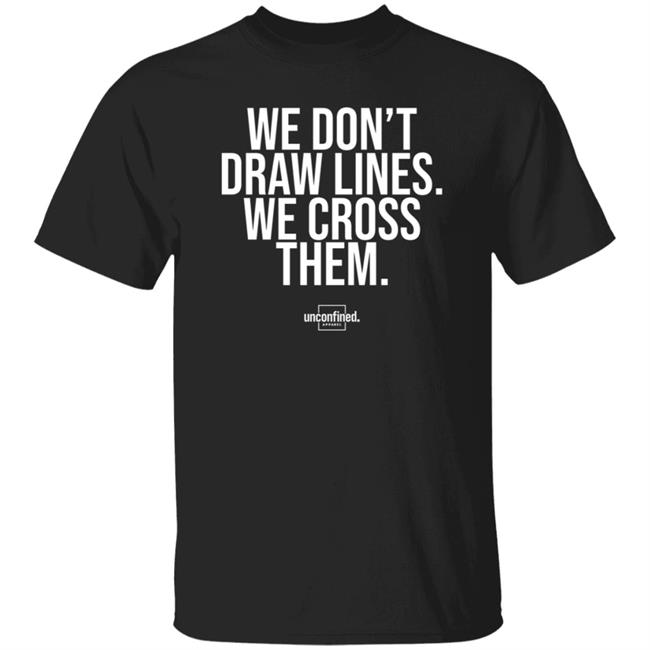 We Don't Draw Lines We Cross Them Shirt Unconfinedapparel