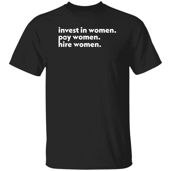 Invest In Women Pay Women Hire Women Shirt Glen Richardson