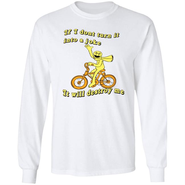 If I Don't Turn It Into A Joke It Will Destroy Me Shirt