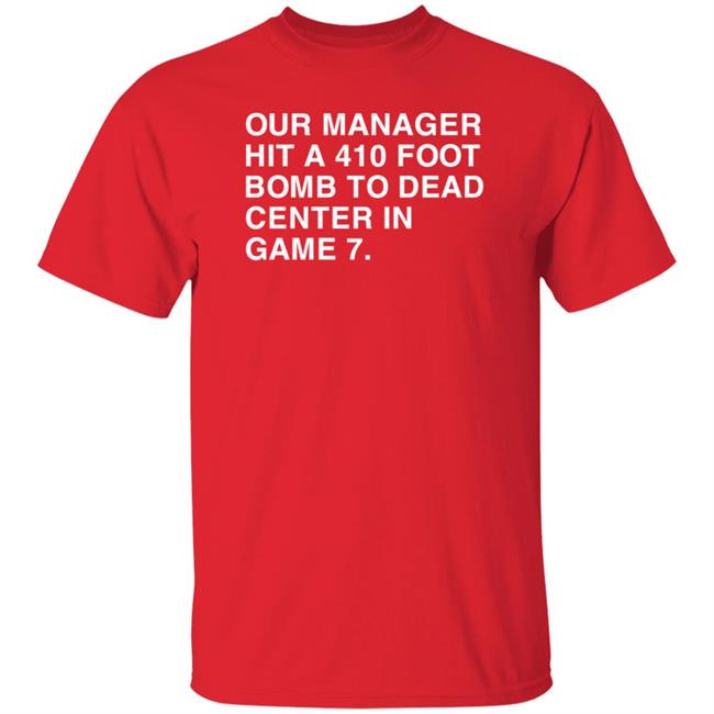 Our Manager Hit A 410 Foot Bomb To Dead Center In Game 7 Shirt Obvious Shirts Our Manager Hit A 410 Foot Bomb To Dead Center In Game 7 Shirt Obvious Shirts