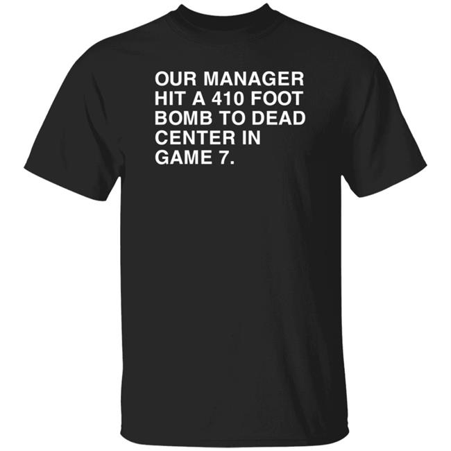 Our Manager Hit A 410 Foot Bomb To Dead Center In Game 7 Shirt Obvious Shirts Our Manager Hit A 410 Foot Bomb To Dead Center In Game 7 Shirt Obvious Shirts