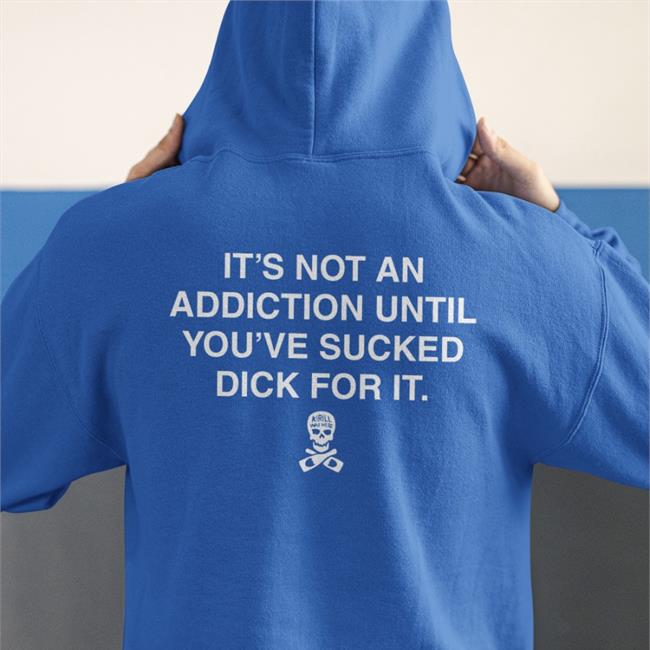 It’S Not An Addiction Until You’Ve Sucked Dick For It Shirts