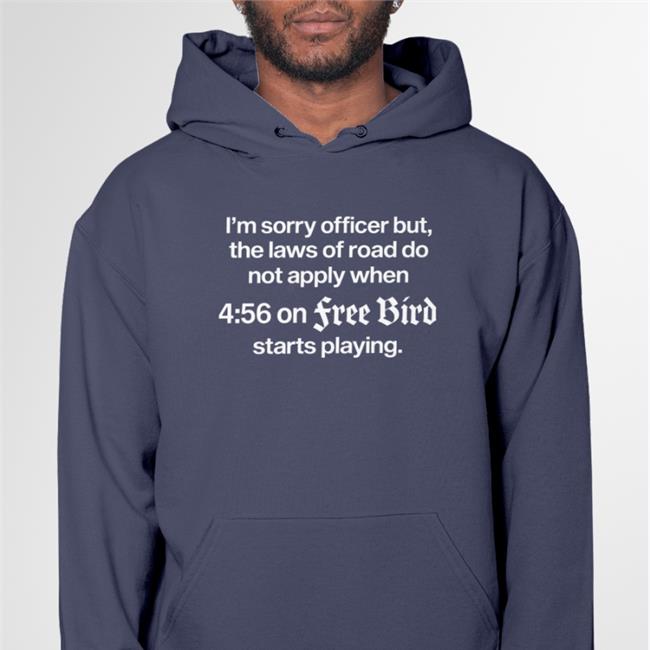 I'm Sorry Officer But The Laws Of Road Do Apply When On Free Bird Shirt