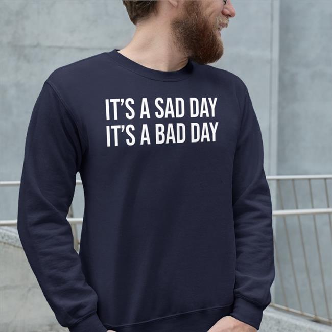 It's A Sad Day It's A Bad Day Shirt