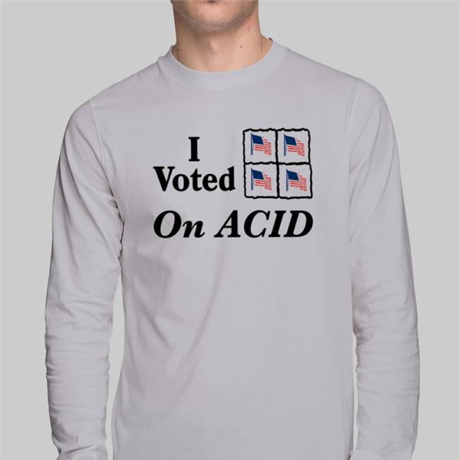 Shirts That Go Hard I Voted On Acid Shirt Shirtsthtgohard