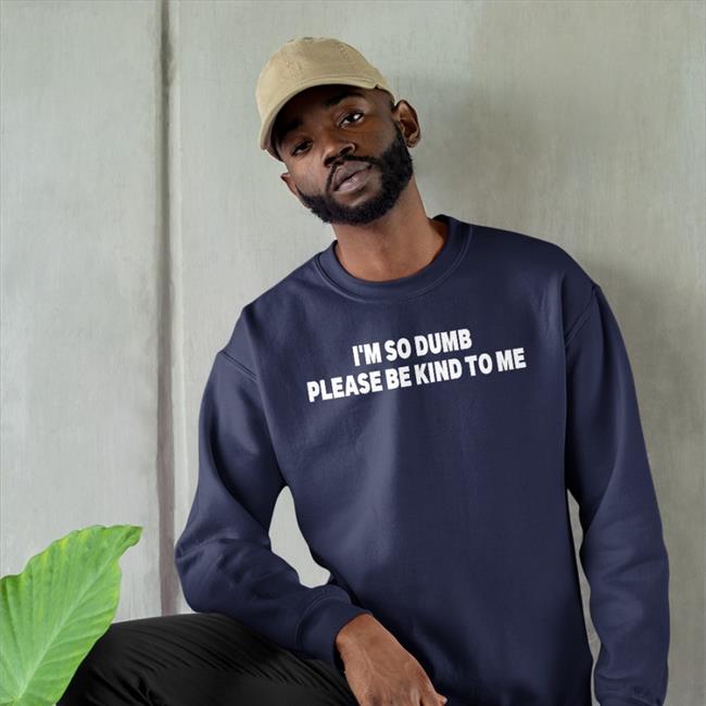I'm So Dumb Please Be Kind To Me T Shirts Shirtsthtgohard