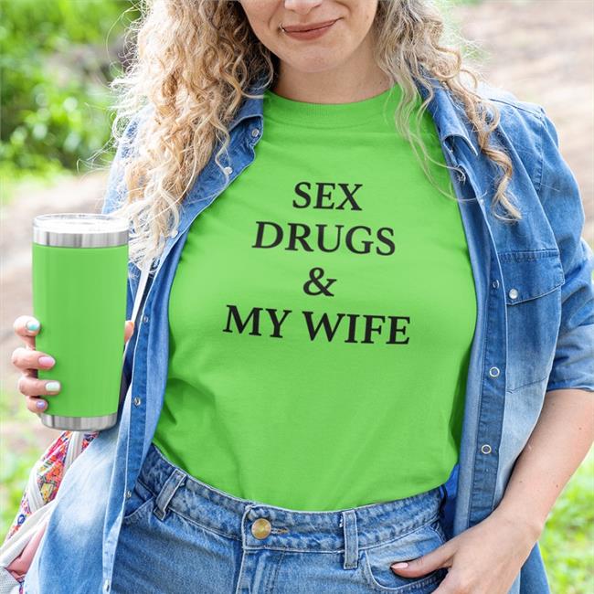 Sex Drugs And My Wife Shirt Shirts That Go Hard The Origin Venture