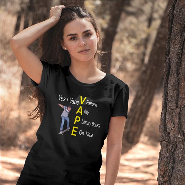 Shirts That Go Hard Yes I Vape Return My Library Books On Time Shirt Shirtsthtgohard