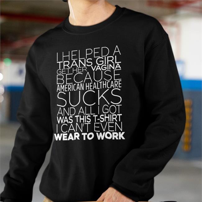 I Helped A Trans Girl Get Her Vagina Because American Healthcare Sucks Tee Shirt