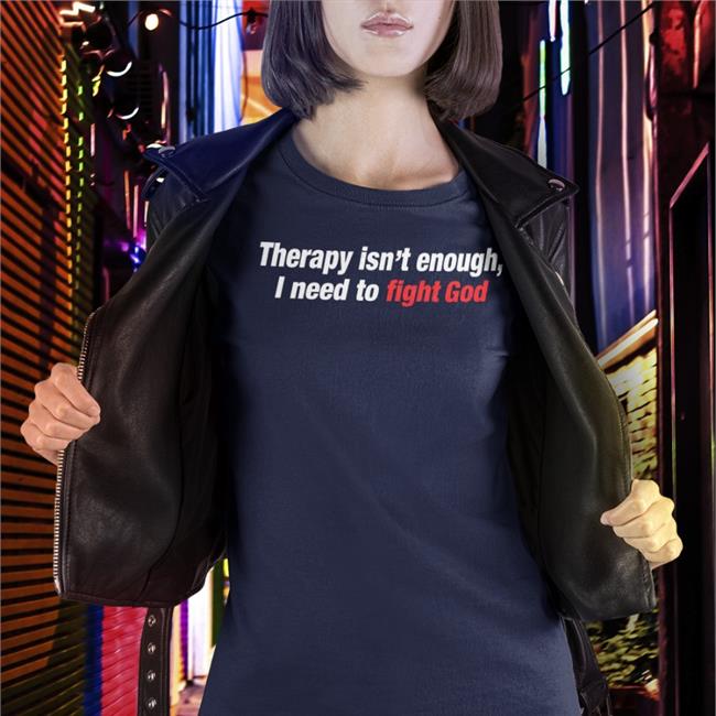 Shirts That Go Hard Therapy Isn't Enough I Need To Fight God T-Shirt