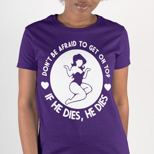 Shirts That Go Hard Don't Be Afraid To Get On Top If He Dies He Dies Long Sleeve Tee Shirt Black