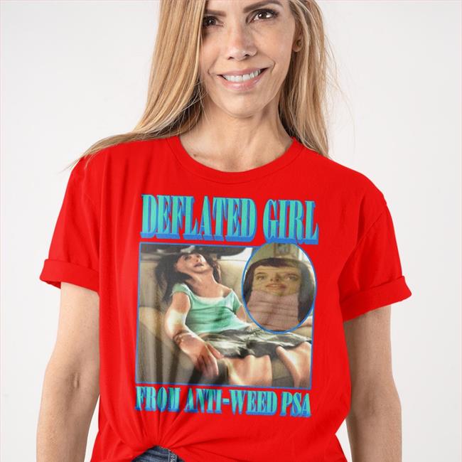 Goodshirts Merch Shirts That Go Hard Deflated Girl From Anti-Weed Psa Shirt