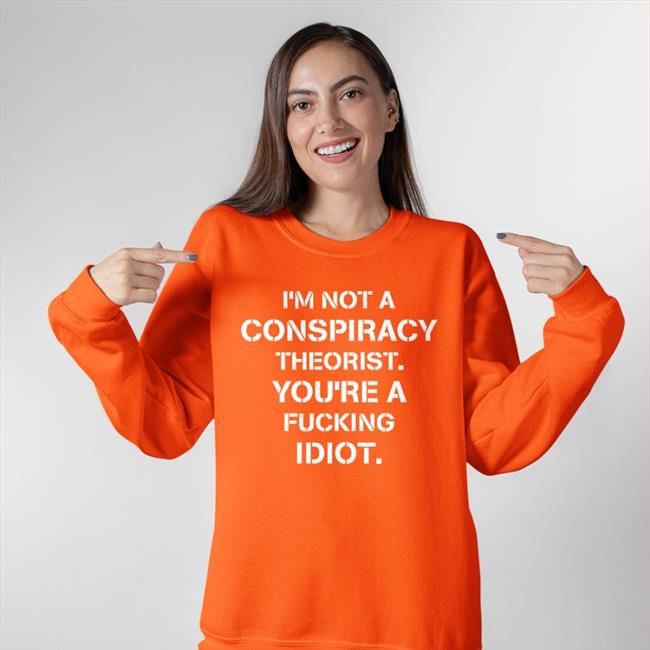 I’M Not Conspiracy Theorist You’Re A Fucking Idiot Tee
