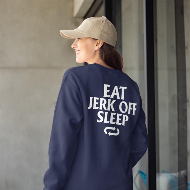Eat Jerk Off Sleep Shirt Shirts That Go Hard