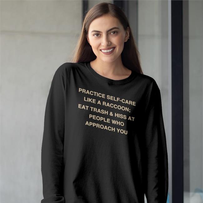Todd Kenreck Practice Self-Care Like A Raccoon Eat Trash Hiss At People Who Approach You Shirts