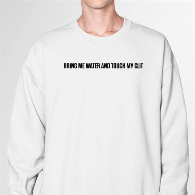 Bring Me Water And Touch My Clit T Shirt