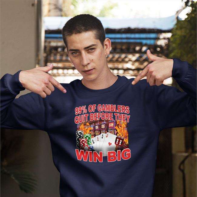 Crappyworldwide 99% Of Gambler Quit Before They Win Big Shirt