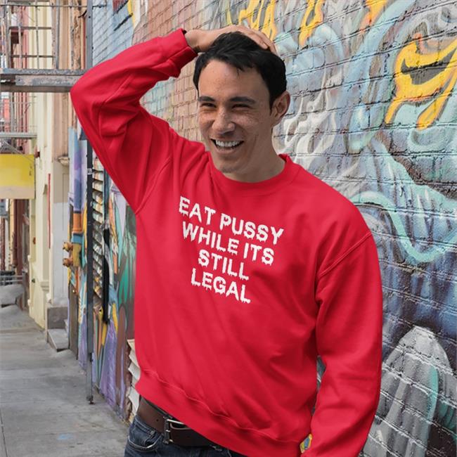 Eat Pussy While It's Still Legal Sweatshirt