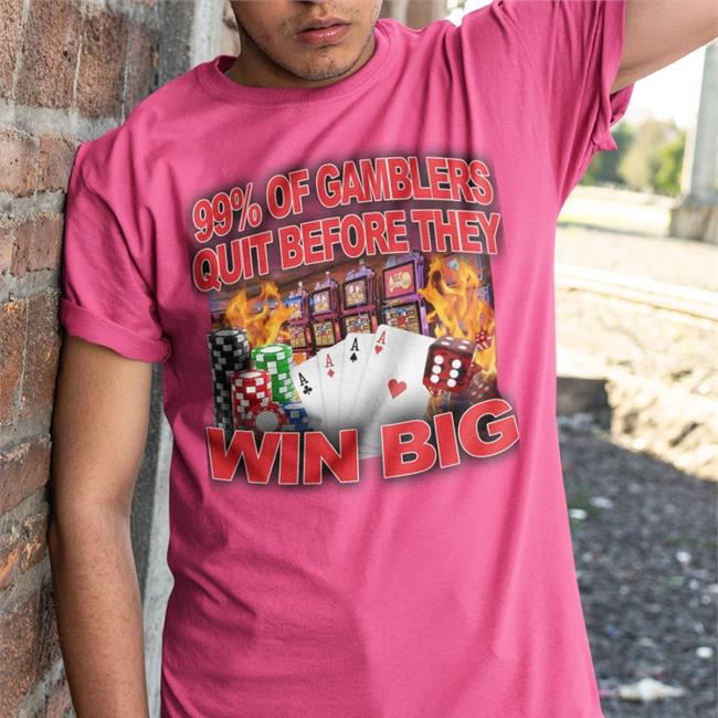 Crappyworldwide 99% Of Gamblers Quit Before They Win Big Shirt