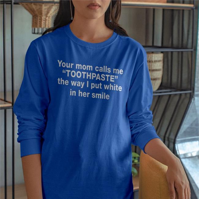 Barelylegalclothing Your Mom Calls Me Toothpaste The Way I Put White In Her Smile Tee