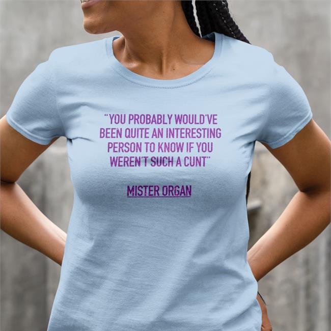 You Probably Would've Been Quite An Interesting Person To Know If You Weren't Such A Cunt Mister Organ Tees