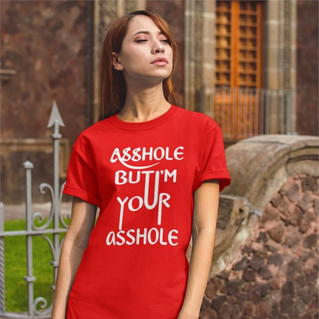 Asshole But I'm Your Asshole Shirt Shirts That Go Hard