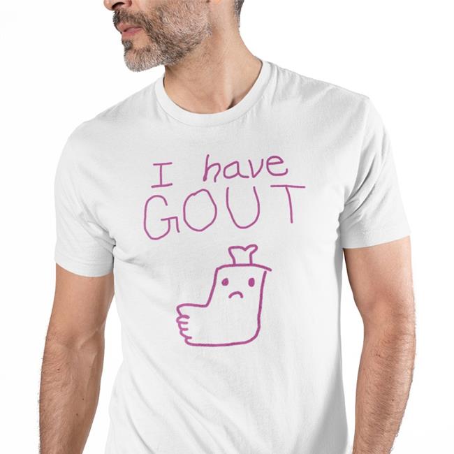 I Have Gout Shirt Shirts That Go Hard Shirtsthtgohard