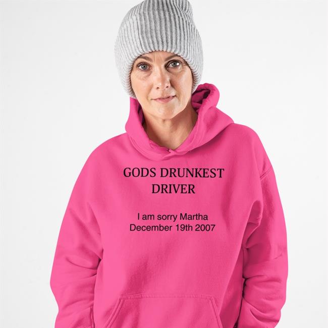 Shirts That Go Hard Store Gods Drunkest Driver I Am Sorry Martha December 19Th 2007 Shirt Shirts That Go Hard
