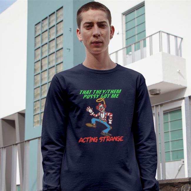Goodshirts That They Them Pussy Got Me Acting Strange Shirt