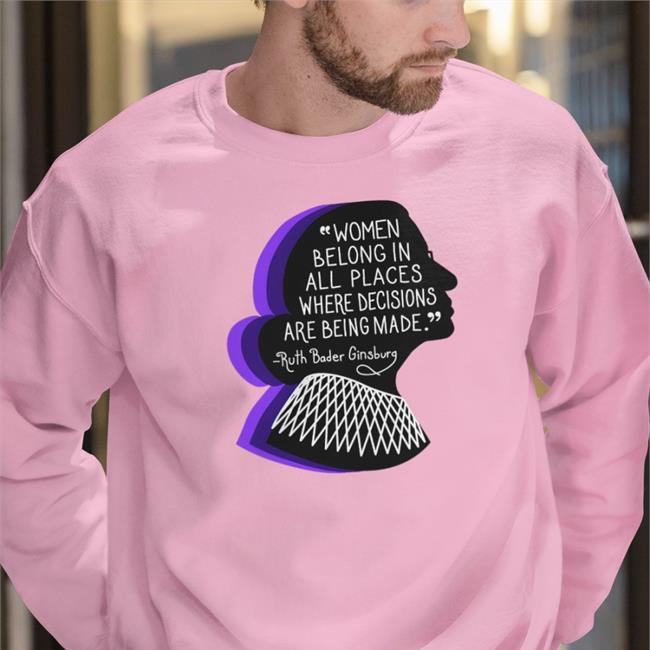 Women Belong In All Places Where Decisions Are Being Made Ruth Bader Ginsburg Sweatshirt